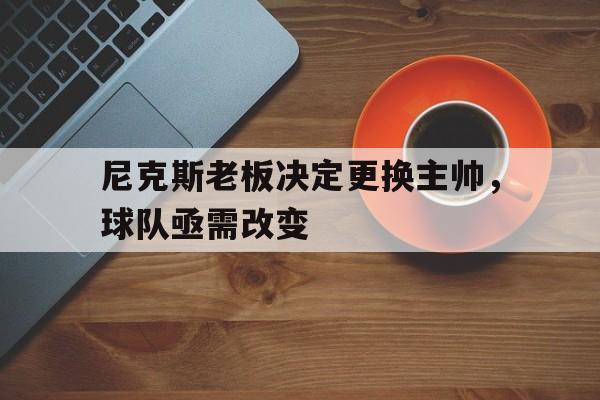 尼克斯老板决定更换主帅，球队亟需改变